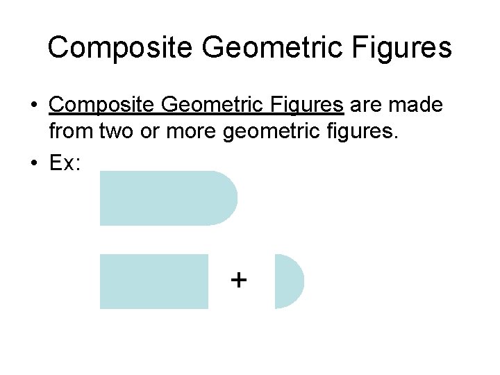 Composite Geometric Figures • Composite Geometric Figures are made from two or more geometric