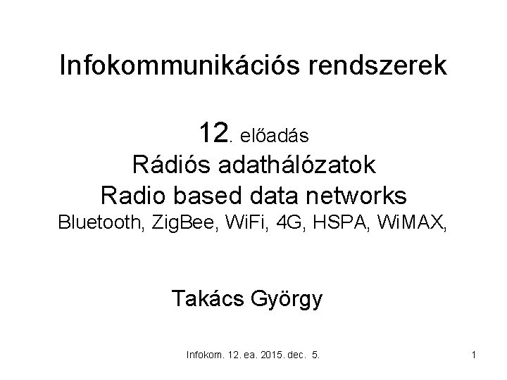 Infokommunikációs rendszerek 12. előadás Rádiós adathálózatok Radio based data networks Bluetooth, Zig. Bee, Wi.