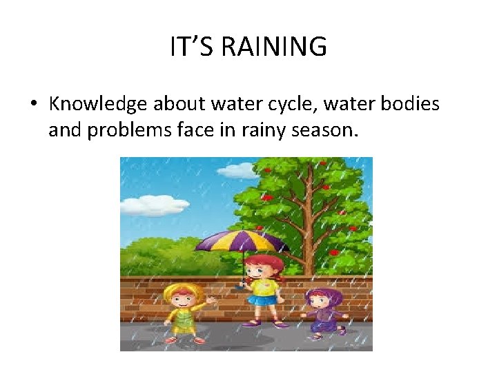 IT’S RAINING • Knowledge about water cycle, water bodies and problems face in rainy