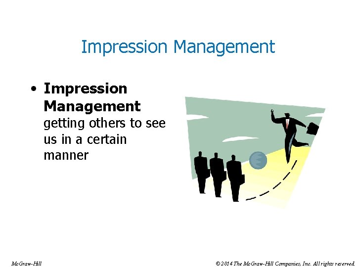 Impression Management • Impression Management getting others to see us in a certain manner