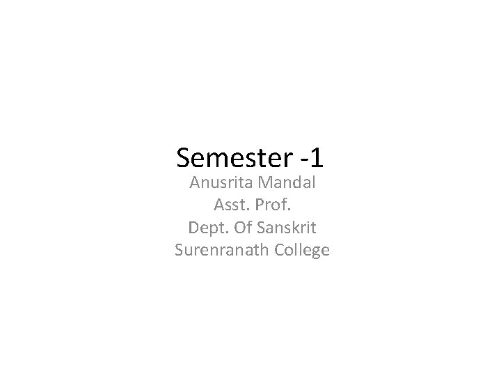 Semester -1 Anusrita Mandal Asst. Prof. Dept. Of Sanskrit Surenranath College 