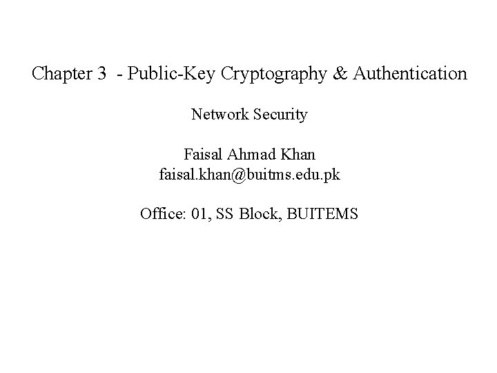 Chapter 3 - Public-Key Cryptography & Authentication Network Security Faisal Ahmad Khan faisal. khan@buitms.