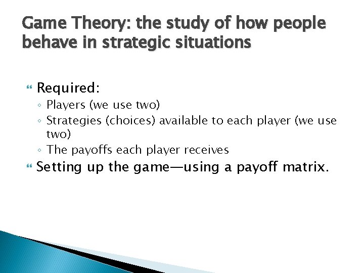 Game Theory: the study of how people behave in strategic situations Required: ◦ Players Game Theory: the study of how people behave in strategic situations Required: ◦ Players