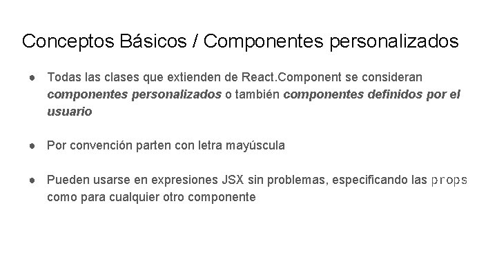 Conceptos Básicos / Componentes personalizados ● Todas las clases que extienden de React. Component