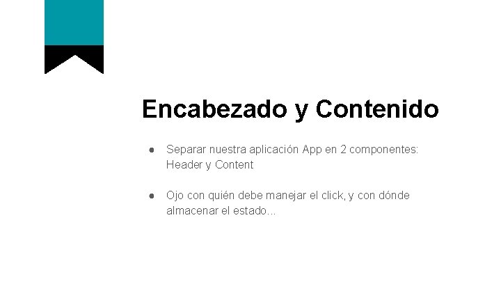 Encabezado y Contenido ● Separar nuestra aplicación App en 2 componentes: Header y Content