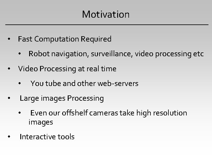 Motivation • Fast Computation Required • Robot navigation, surveillance, video processing etc • Video