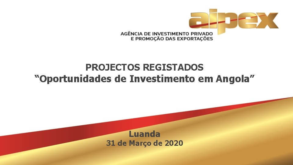 PROJECTOS REGISTADOS “Oportunidades de Investimento em Angola” Luanda 31 de Março de 2020 