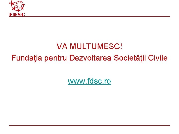 VA MULTUMESC! Fundaţia pentru Dezvoltarea Societăţii Civile www. fdsc. ro 