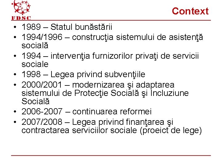 Context • 1989 – Statul bunăstării • 1994/1996 – construcţia sistemului de asistenţă socială