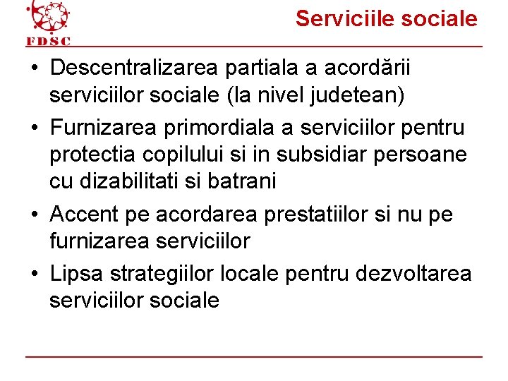 Serviciile sociale • Descentralizarea partiala a acordării serviciilor sociale (la nivel judetean) • Furnizarea