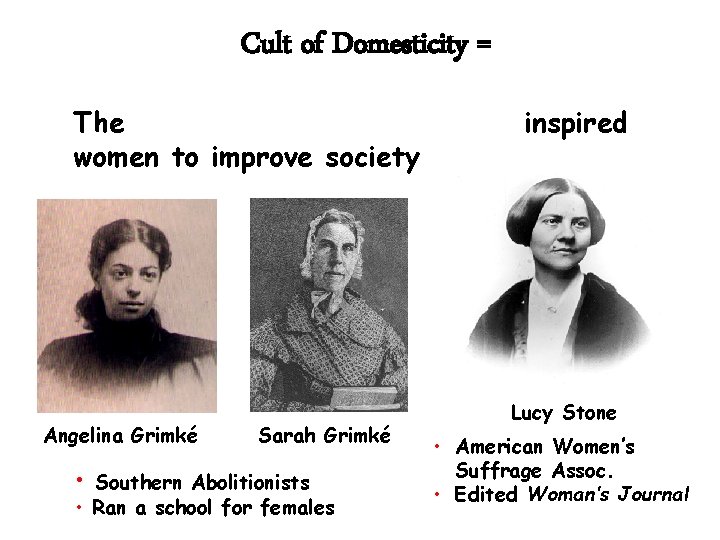 Cult of Domesticity = The women to improve society Angelina Grimké Sarah Grimké •