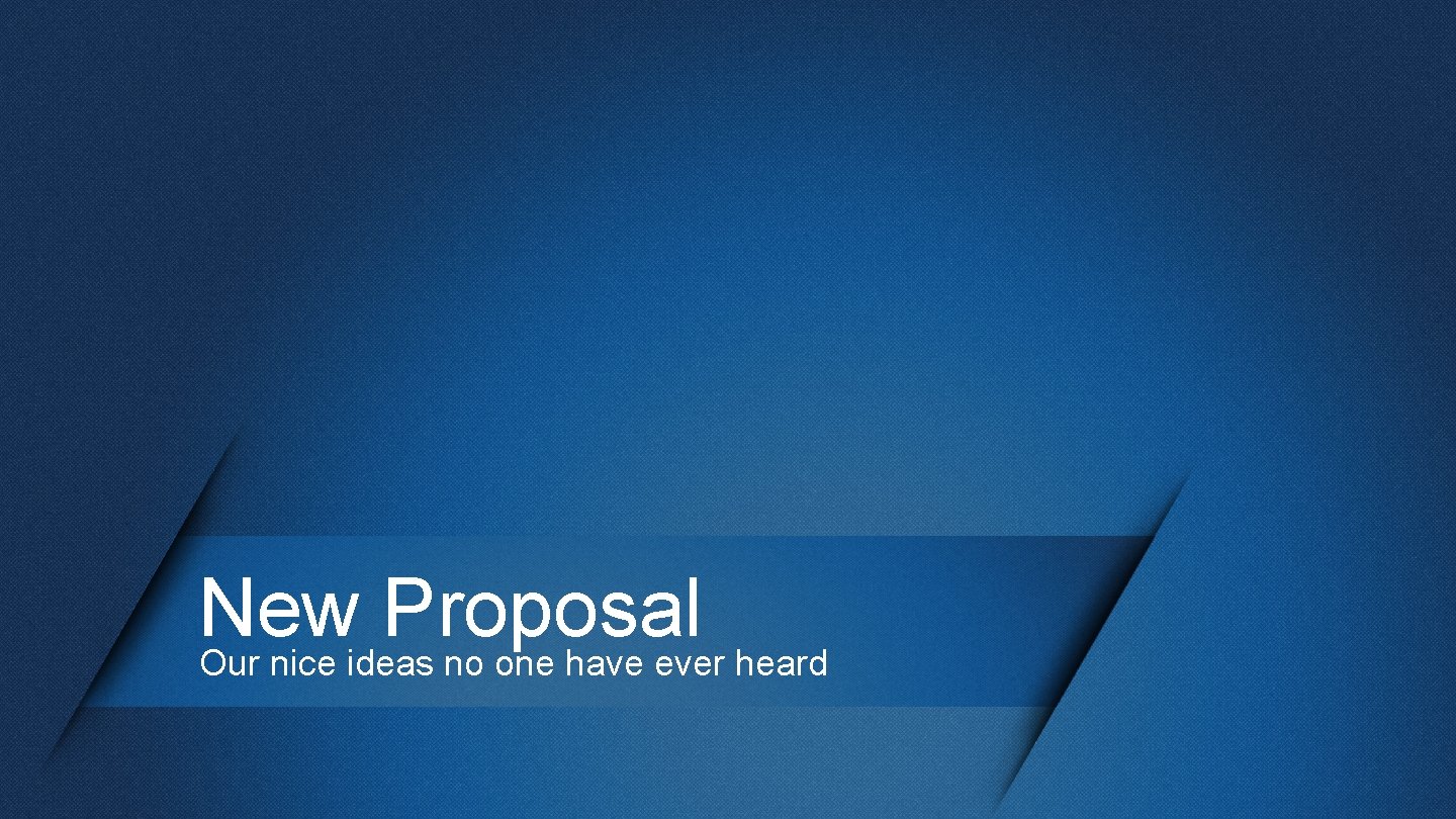 New Proposal Our nice ideas no one have ever heard 