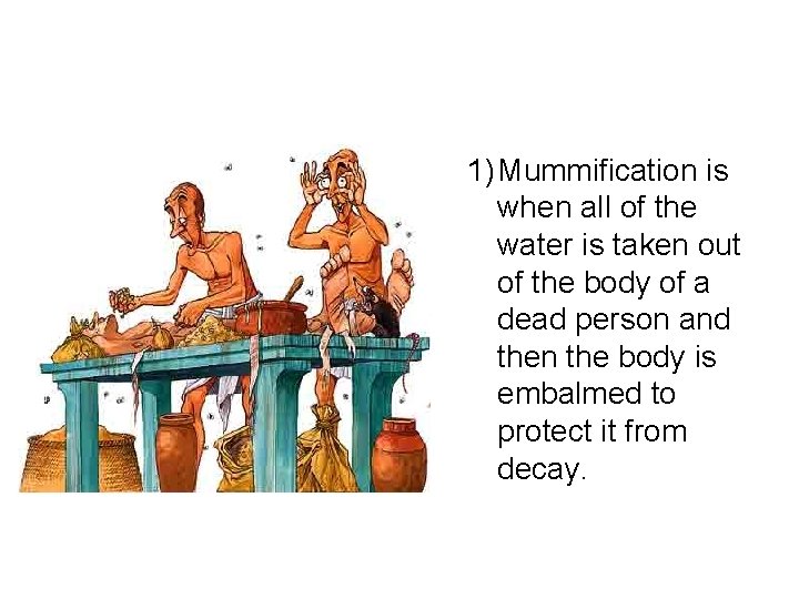 1) Mummification is when all of the water is taken out of the body