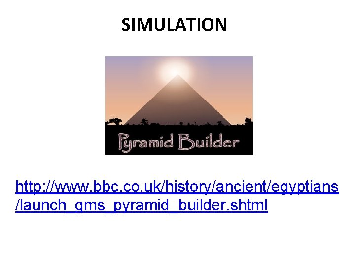 SIMULATION http: //www. bbc. co. uk/history/ancient/egyptians /launch_gms_pyramid_builder. shtml 