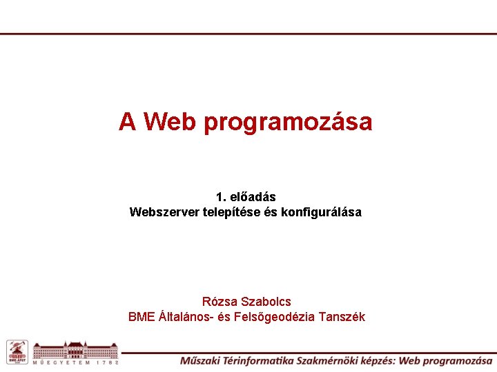A Web programozása 1. előadás Webszerver telepítése és konfigurálása Rózsa Szabolcs BME Általános- és
