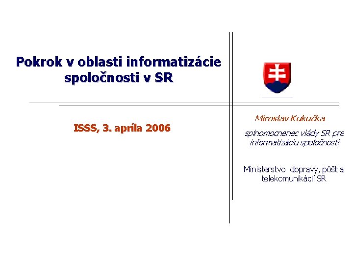 Pokrok v oblasti informatizácie spoločnosti v SR ISSS, 3. apríla 2006 Miroslav Kukučka splnomocnenec