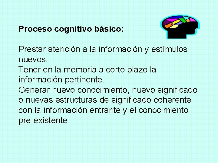Proceso cognitivo básico: Prestar atención a la información y estímulos nuevos. Tener en la