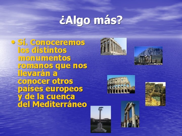 ¿Algo más? • Sí. Conoceremos los distintos monumentos romanos que nos llevarán a conocer ¿Algo más? • Sí. Conoceremos los distintos monumentos romanos que nos llevarán a conocer