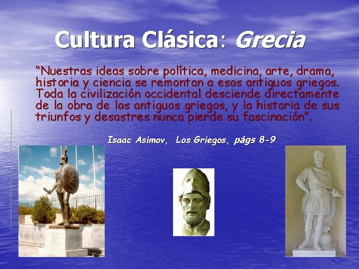 Cultura Clásica: Grecia “Nuestras ideas sobre política, medicina, arte, drama, historia y ciencia se