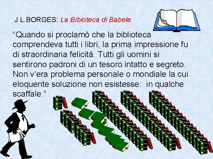 J L. BORGES: La Bibioteca di Babele “Quando si proclamò che la biblioteca comprendeva