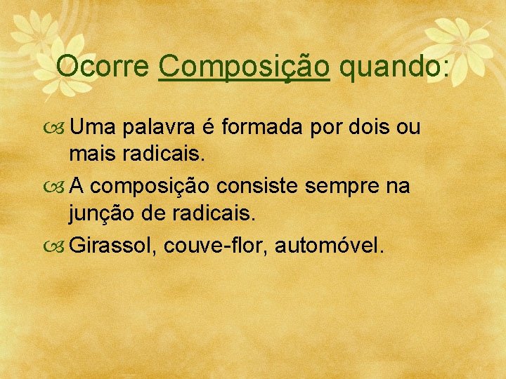 Ocorre Composição quando: Uma palavra é formada por dois ou mais radicais. A composição