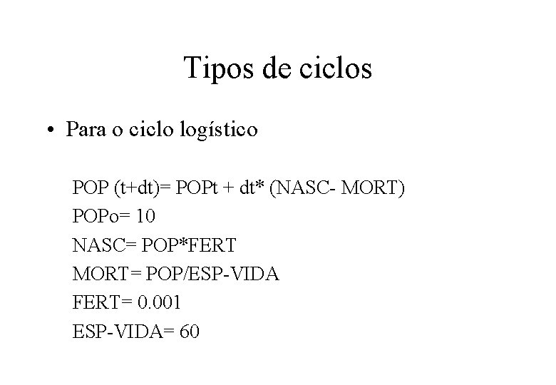 Tipos de ciclos • Para o ciclo logístico POP (t+dt)= POPt + dt* (NASC-