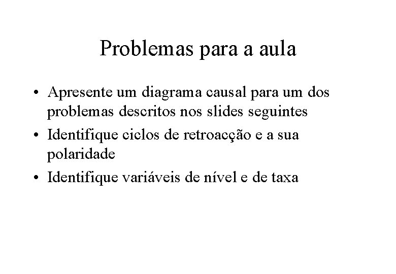 Problemas para a aula • Apresente um diagrama causal para um dos problemas descritos