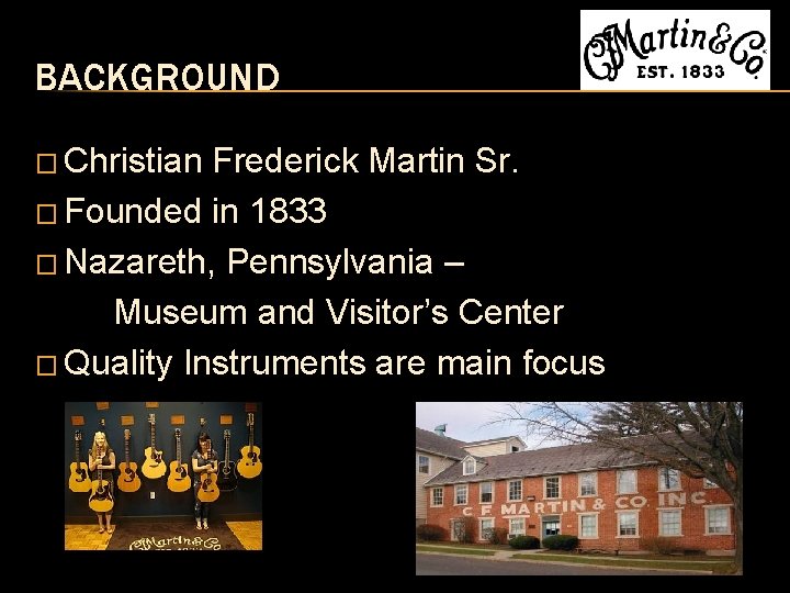 BACKGROUND � Christian Frederick Martin Sr. � Founded in 1833 � Nazareth, Pennsylvania –