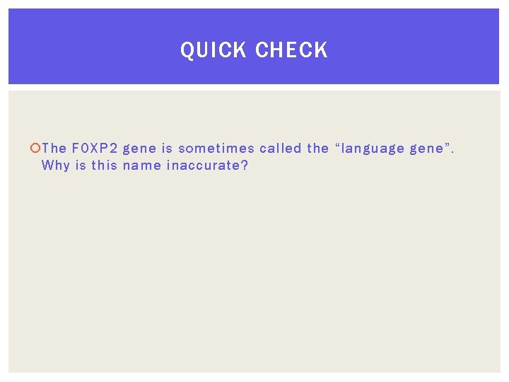 QUICK CHECK The FOXP 2 gene is sometimes called the “language gene”. Why is