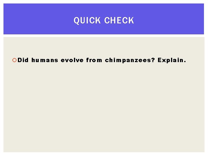 QUICK CHECK Did humans evolve from chimpanzees? Explain. 