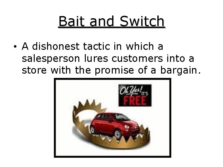 Bait and Switch • A dishonest tactic in which a salesperson lures customers into