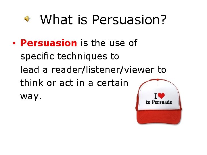 What is Persuasion? • Persuasion is the use of specific techniques to lead a