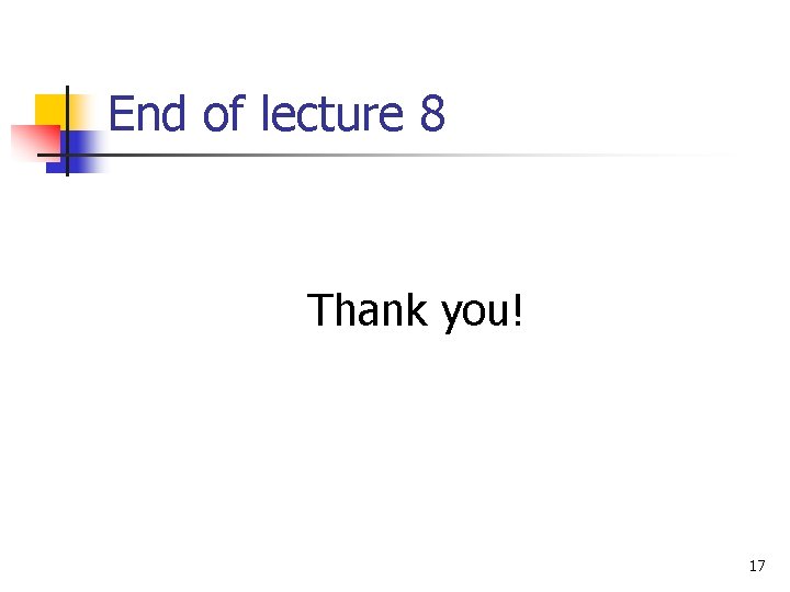 End of lecture 8 Thank you! 17 End of lecture 8 Thank you! 17