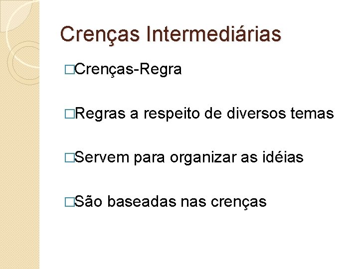 Crenças Intermediárias �Crenças-Regra �Regras a respeito de diversos temas �Servem para organizar as idéias Crenças Intermediárias �Crenças-Regra �Regras a respeito de diversos temas �Servem para organizar as idéias