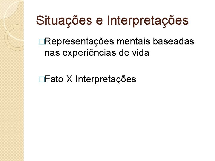 Situações e Interpretações �Representações mentais baseadas nas experiências de vida �Fato X Interpretações Situações e Interpretações �Representações mentais baseadas nas experiências de vida �Fato X Interpretações