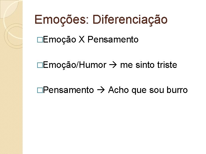 Emoções: Diferenciação �Emoção X Pensamento �Emoção/Humor �Pensamento me sinto triste Acho que sou burro Emoções: Diferenciação �Emoção X Pensamento �Emoção/Humor �Pensamento me sinto triste Acho que sou burro