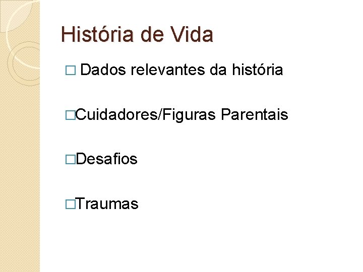 História de Vida � Dados relevantes da história �Cuidadores/Figuras �Desafios �Traumas Parentais História de Vida � Dados relevantes da história �Cuidadores/Figuras �Desafios �Traumas Parentais