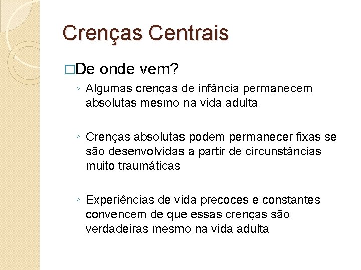 Crenças Centrais �De onde vem? ◦ Algumas crenças de infância permanecem absolutas mesmo na Crenças Centrais �De onde vem? ◦ Algumas crenças de infância permanecem absolutas mesmo na