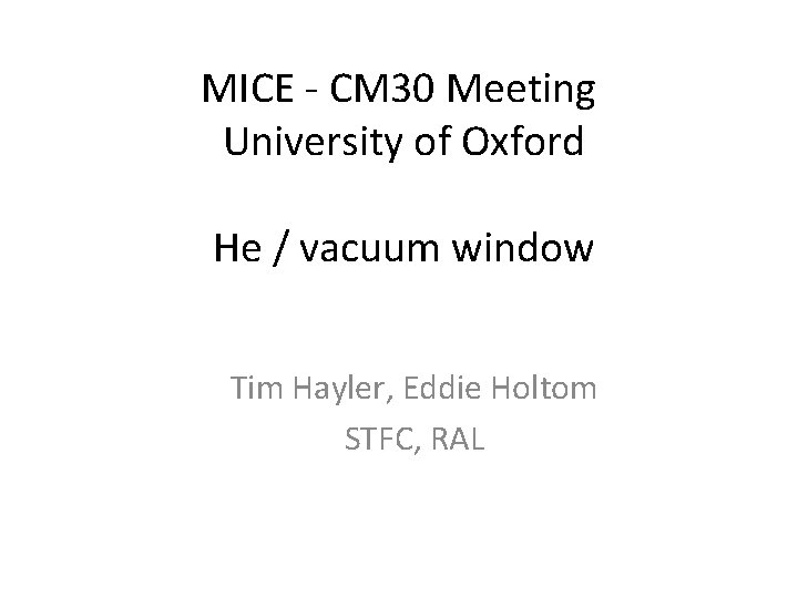 MICE - CM 30 Meeting University of Oxford He / vacuum window Tim Hayler,
