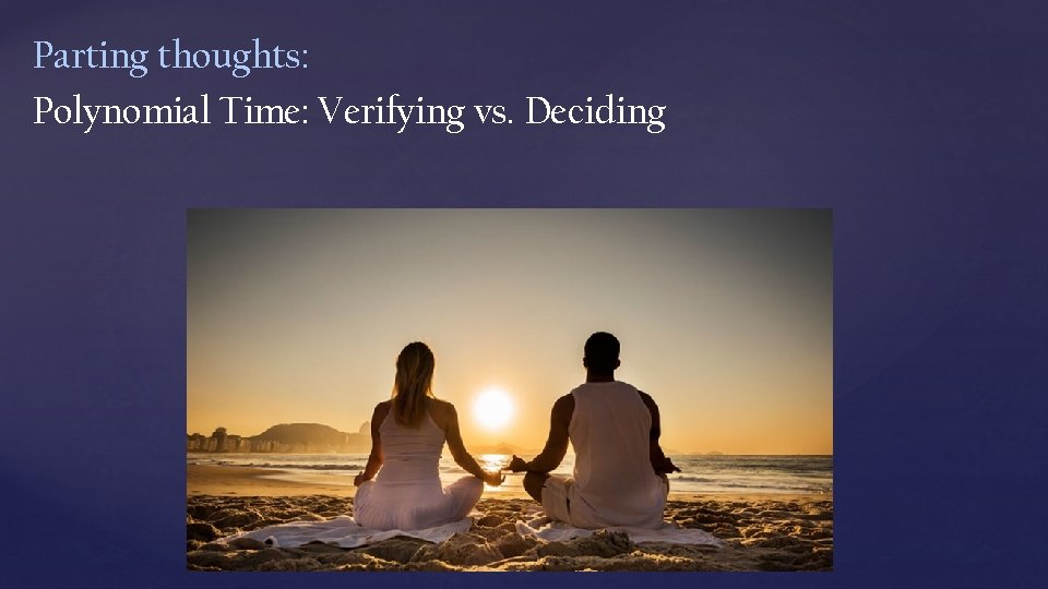 Parting thoughts: Polynomial Time: Verifying vs. Deciding 
