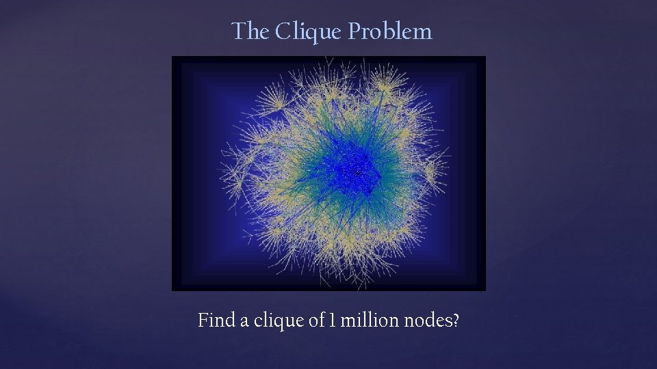The Clique Problem Find a clique of 1 million nodes? 