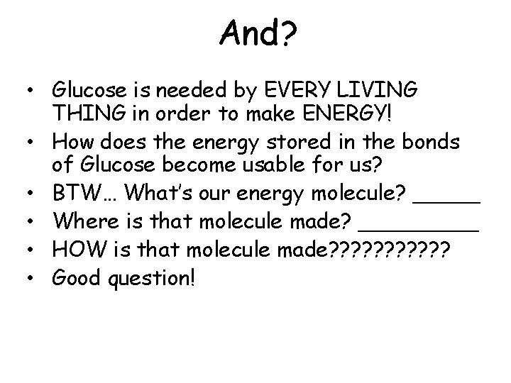 And? • Glucose is needed by EVERY LIVING THING in order to make ENERGY!