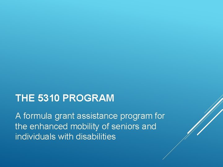 THE 5310 PROGRAM A formula grant assistance program for the enhanced mobility of seniors