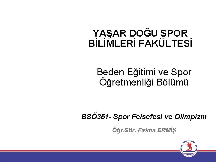 YAŞAR DOĞU SPOR BİLİMLERİ FAKÜLTESİ Beden Eğitimi ve Spor Öğretmenliği Bölümü BSÖ 351 -