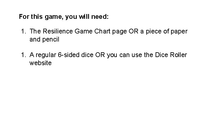 For this game, you will need: 1. The Resilience Game Chart page OR a