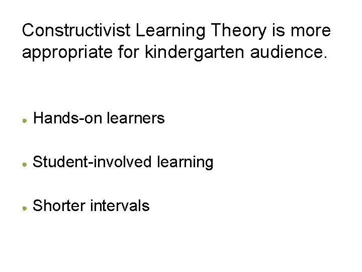 Constructivist Learning Theory is more appropriate for kindergarten audience. ● Hands-on learners ● Student-involved