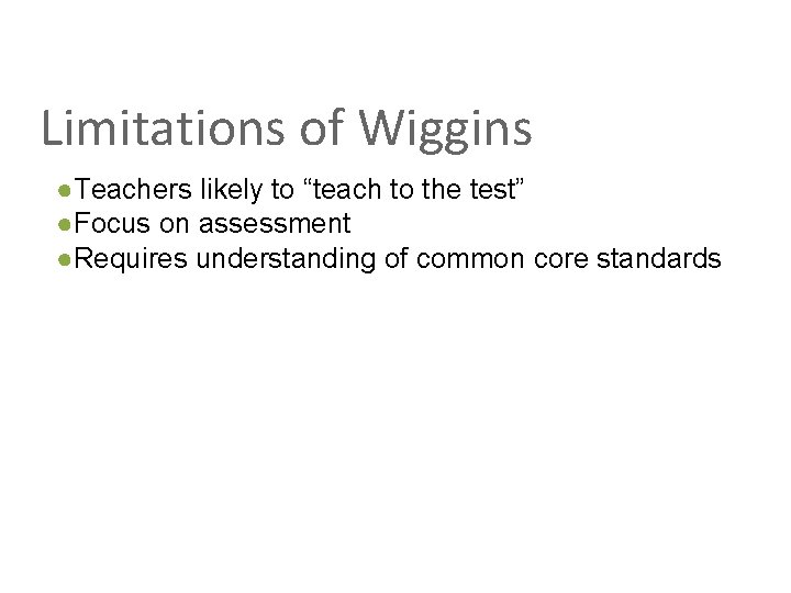 Limitations of Wiggins ●Teachers likely to “teach to the test” ●Focus on assessment ●Requires