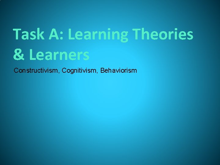 Task A: Learning Theories & Learners Constructivism, Cognitivism, Behaviorism 