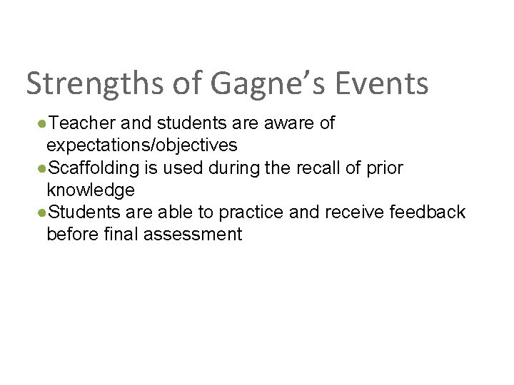 Strengths of Gagne’s Events ●Teacher and students are aware of expectations/objectives ●Scaffolding is used