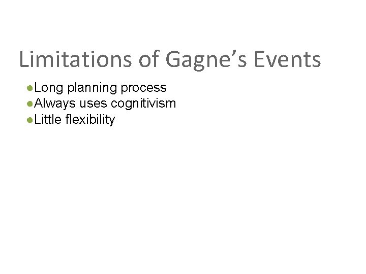 Limitations of Gagne’s Events ●Long planning process ●Always uses cognitivism ●Little flexibility 